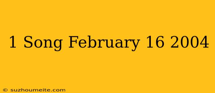 #1 Song February 16 2004