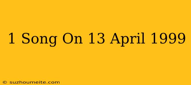 #1 Song On 13 April 1999