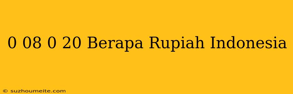 $ 0.08 - $ 0.20 Berapa Rupiah Indonesia