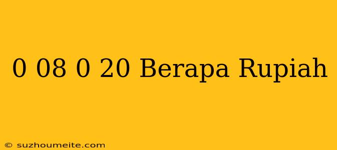 $ 0.08 - $ 0.20 Berapa Rupiah