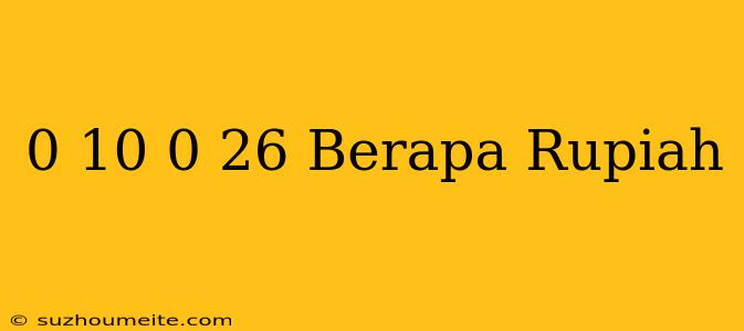 $ 0.10 - $ 0.26 Berapa Rupiah