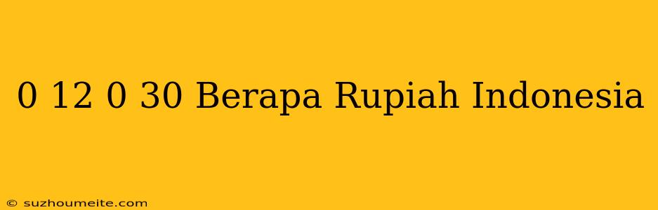 $ 0.12 - $ 0.30 Berapa Rupiah Indonesia