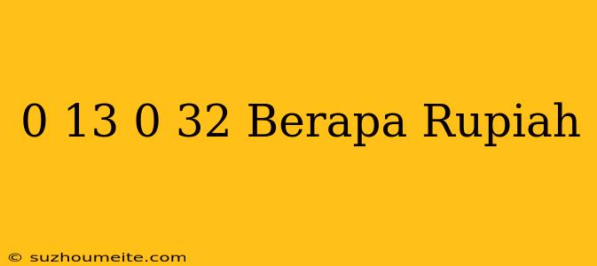 $ 0.13 - $ 0.32 Berapa Rupiah