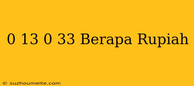 $ 0.13 - $ 0.33 Berapa Rupiah