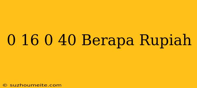 $ 0.16 - $ 0.40 Berapa Rupiah