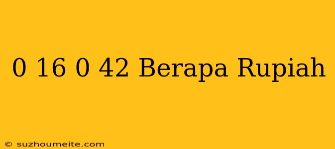 $ 0.16 - $ 0.42 Berapa Rupiah