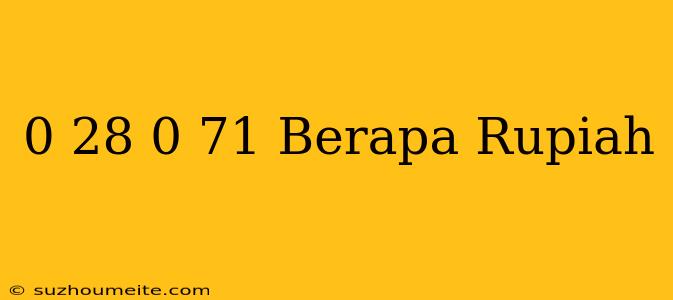 $ 0.28 - $ 0.71 Berapa Rupiah