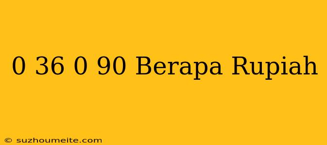 $ 0.36 - $ 0.90 Berapa Rupiah