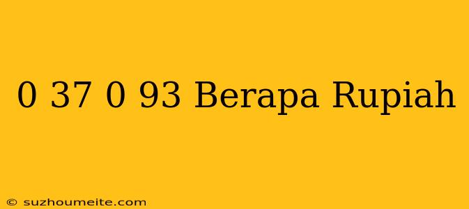 $ 0.37 - $ 0.93 Berapa Rupiah