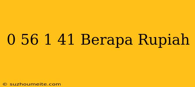 $ 0.56 - $ 1.41 Berapa Rupiah