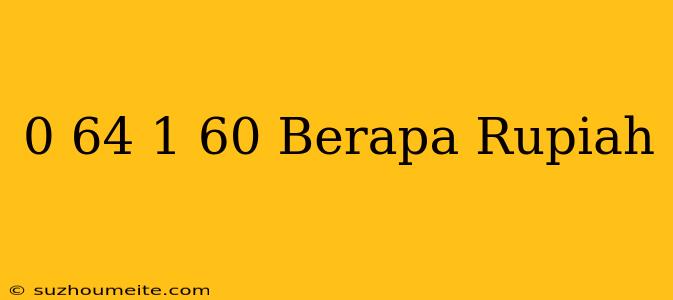 $ 0.64 - $ 1.60 Berapa Rupiah