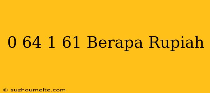 $ 0.64 - $ 1.61 Berapa Rupiah