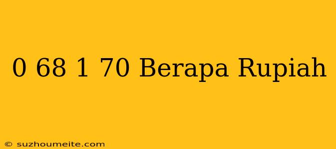 $ 0.68 - $ 1.70 Berapa Rupiah