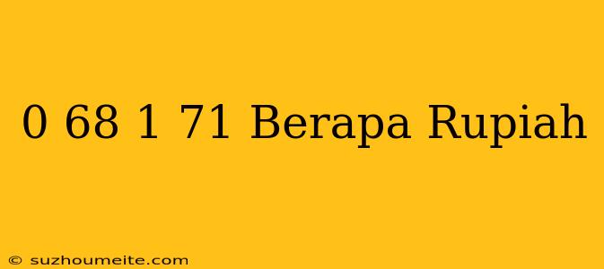 $ 0.68 - $ 1.71 Berapa Rupiah