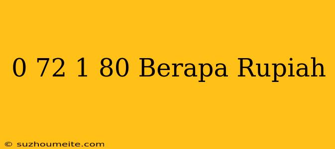 $ 0.72 - $ 1.80 Berapa Rupiah