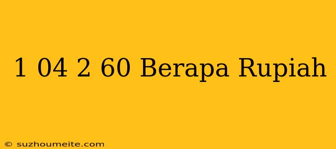 $ 1.04 - $ 2.60 Berapa Rupiah