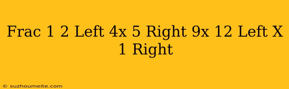 $ Frac 1 2 Left(4x+5 Right)=9x-12 Left(x-1 Right)$