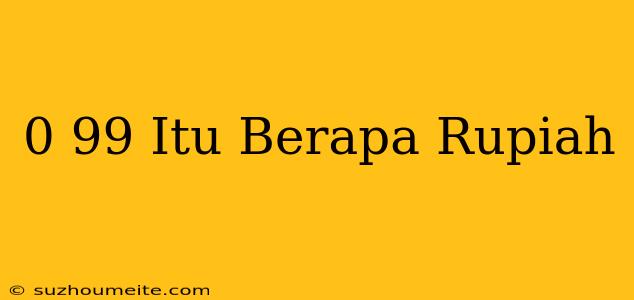 $0 99 Itu Berapa Rupiah