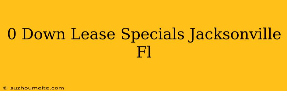 $0 Down Lease Specials Jacksonville Fl