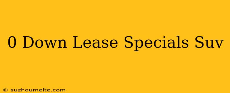 $0 Down Lease Specials Suv