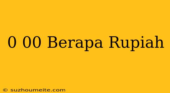 $0.00 Berapa Rupiah