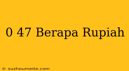 $0.47 Berapa Rupiah