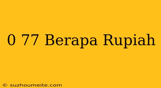 $0.77 Berapa Rupiah