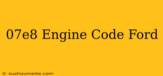 $07e8 Engine Code Ford