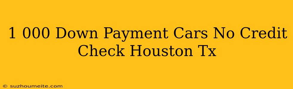 $1 000 Down Payment Cars No Credit Check Houston Tx