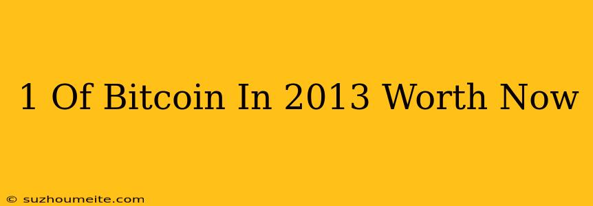 $1 Of Bitcoin In 2013 Worth Now