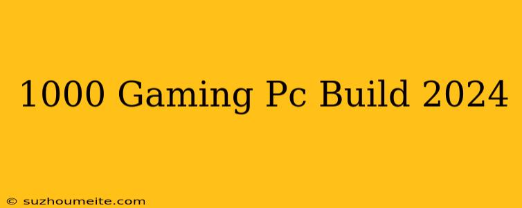 $1000 Gaming Pc Build 2024