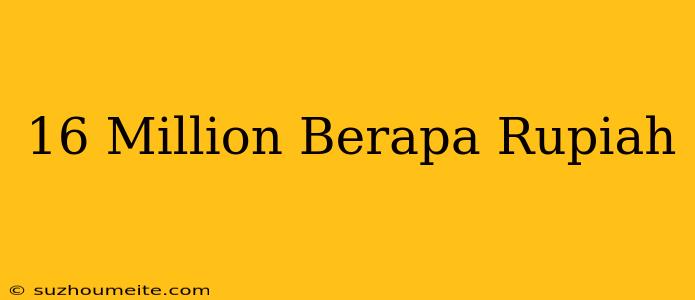 $16 Million Berapa Rupiah