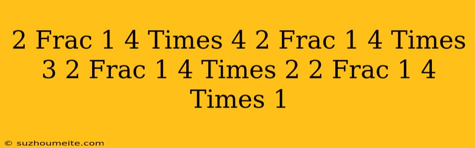 $2 Frac 1 4 Times 4 + 2 Frac 1 4 Times 3 + 2 Frac 1 4 Times 2 + 2 Frac 1 4 Times 1$