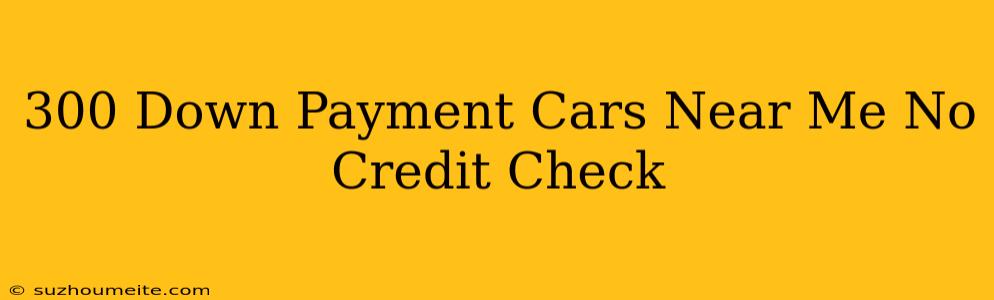 $300 Down Payment Cars Near Me No Credit Check