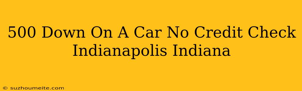 $500 Down On A Car No Credit Check Indianapolis Indiana