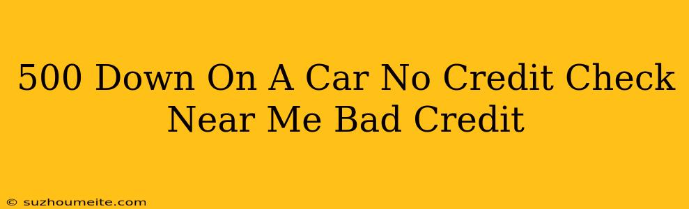 $500 Down On A Car No Credit Check Near Me Bad Credit