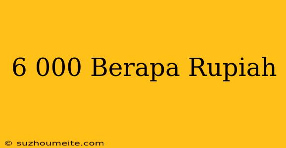 $6.000 Berapa Rupiah