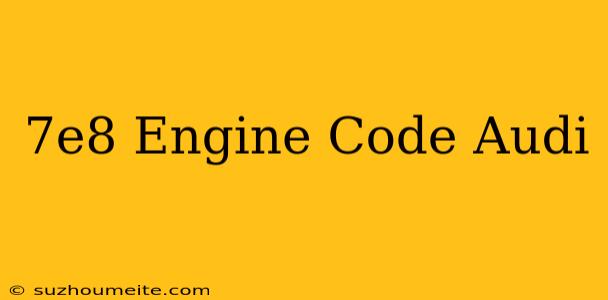 $7e8 Engine Code Audi