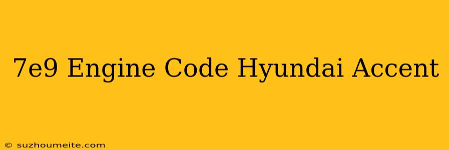 $7e9 Engine Code Hyundai Accent