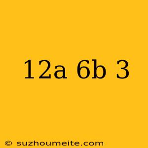 (-12a+6b) (-3)