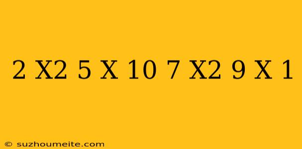 ( 2 X^2-5 X+10) + (- 7 X^2+9 X-1)