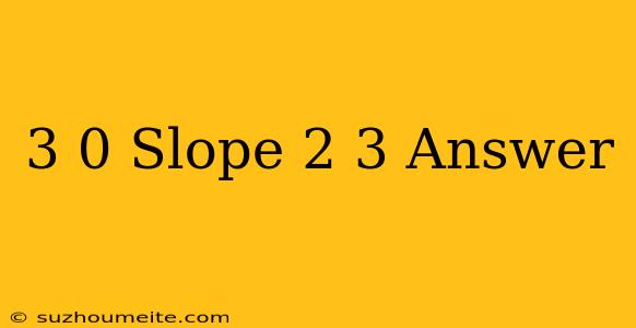 (-3 0) Slope=2/3 Answer