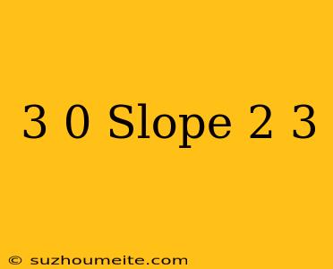 (-3 0) Slope = 2/3