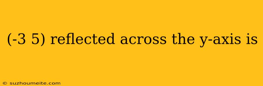 (-3 5) Reflected Across The Y-axis Is