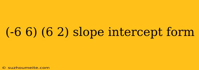 (-6 6) (6 2) Slope Intercept Form