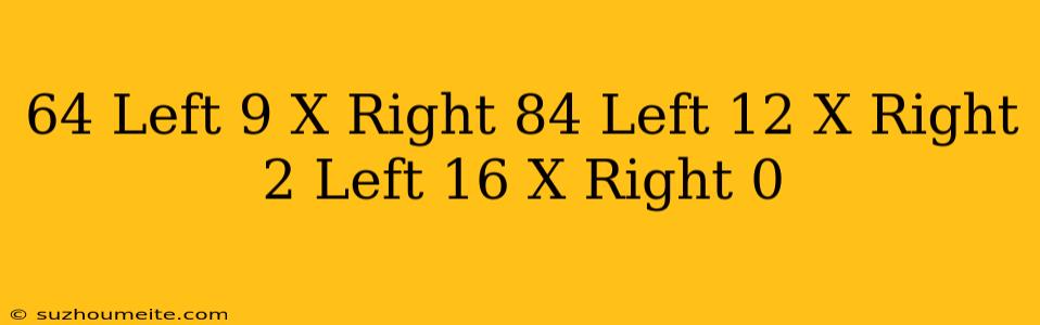 ( 64 Left(9^ X Right)-84 Left(12^ X Right) 2 Left(16^ X Right)=0 )