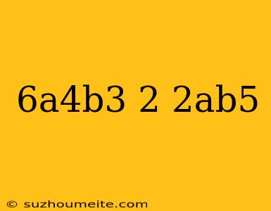 (-6a^4b^3)^2*-2ab^5