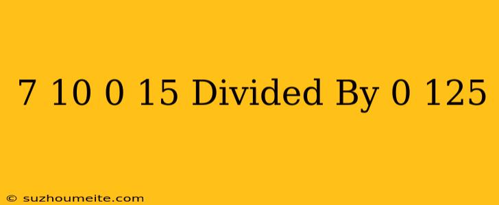 (-7/10+0.15) Divided By (-0.125)