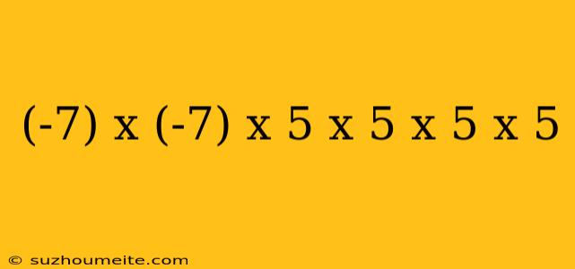 (-7) X (-7) X 5 X 5 X 5 X 5