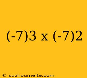 (-7)3 X (-7)2